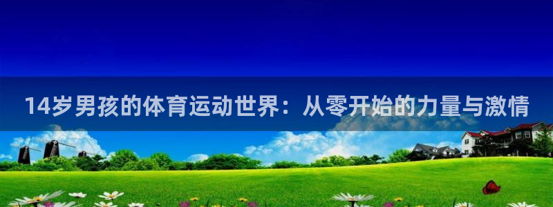 球速体育：14岁男孩的体育运动世界：从零开始的力量与激情
