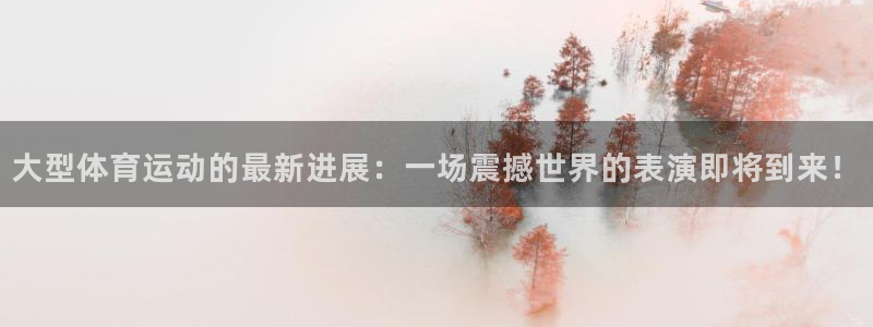 球速体育：大型体育运动的最新进展：一场震撼世界的表演即将到来！