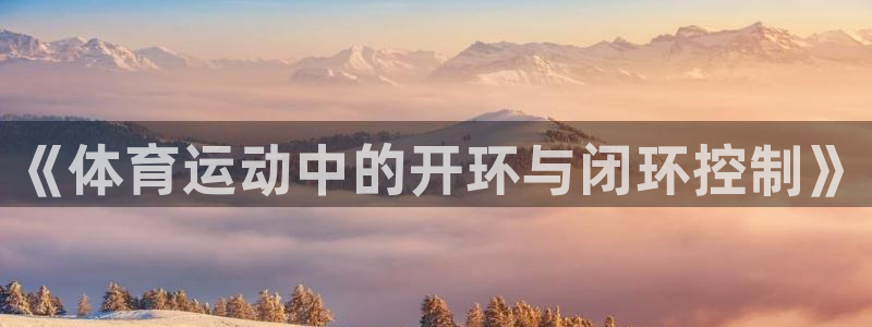 球速体育：《体育运动中的开环与闭环控制》