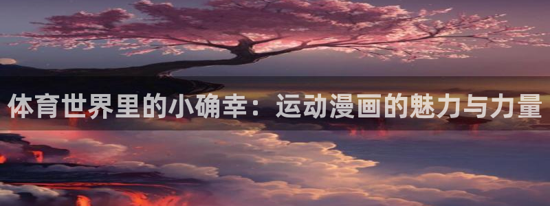 球速体育：体育世界里的小确幸：运动漫画的魅力与力量