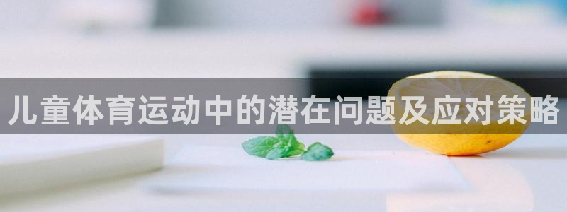 球速体育：儿童体育运动中的潜在问题及应对策略