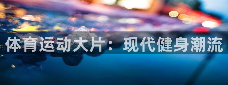 球速体育：体育运动大片：现代健身潮流